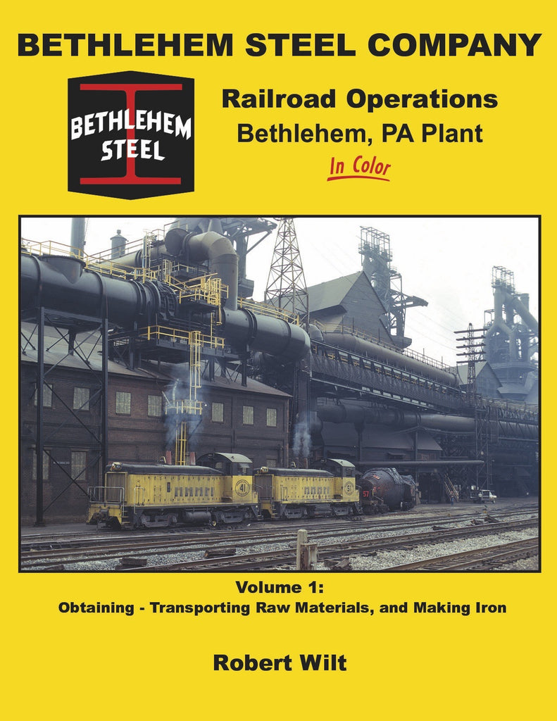 Bethlehem Steel Company Railroad Operations, Bethlehem, PA Plant In Color Volume 1: Obtaining-Transporting Raw Materials, and Making Iron